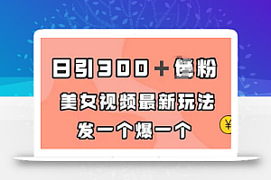 日引300＋男粉，美女视频最新玩法，发一个爆一个