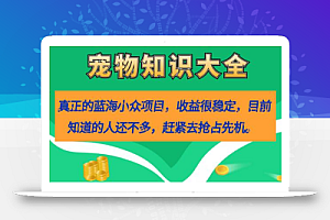 真正的蓝海小众项目,宠物知识大全,收益很稳定(教务+素材)