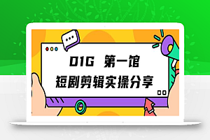 D1G第一馆短剧剪辑实操分享,看完就能执行,项目不复杂