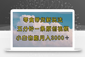 零食带货新玩法,5分钟一条原创视频,新手小白也能轻松月入3000+ (教程)