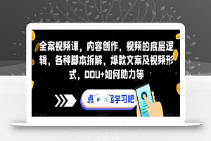 全案视频课,内容创作,视频的底层逻辑,各种脚本拆解,爆款文案及视频形式,DOU+如何助力等