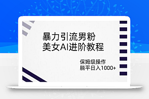 暴力引流男粉,美女AI进阶教程,保姆级操作,躺平日入1000+