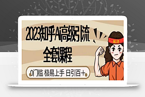 2023知乎Ai高级引流全套课程,0门槛极易上手,日引100+