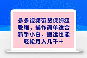多多视频带货保姆级教程,操作简单适合新手小白,搬运也能轻松月入几千+