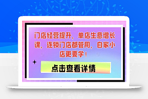 门店经营提升,单店生意增长课,连锁门店都管用,自家小店更要学!