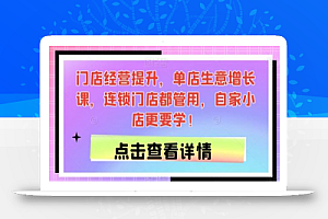 门店经营提升，单店生意增长课，连锁门店都管用，自家小店更要学！