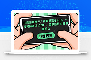 抖音游戏发行人计划野路子玩法,一条视频变现1000+,简单操作小白也能跟上