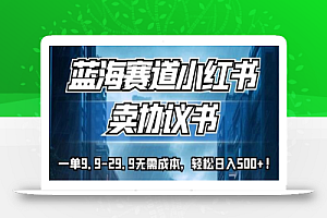蓝海赛道小红书卖协议书,一单9.9-29.9无需成本,轻松日入500+!