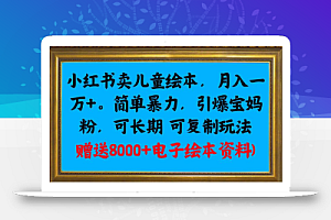 小红书卖儿童绘本,月入一万+,简单暴力,引爆宝妈粉,可长期可复制玩法(赠送8000+电子绘本资料)