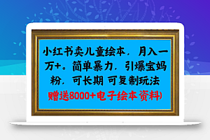 小红书卖儿童绘本，月入一万+，简单暴力，引爆宝妈粉，可长期可复制玩法(赠送8000+电子绘本资料)