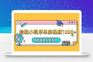 挂载小程序单条视频火了变现1000+,最新蓝海实操项目