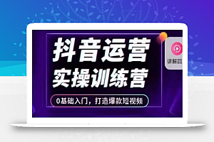 抖音运营实操训练营,0基础入门,打造爆款短视频