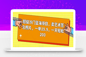 超级冷门蓝海项目,卖艺术签名照片,一单19.9,一天轻松200