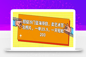 超级冷门蓝海项目，卖艺术签名照片，一单19.9，一天轻松200