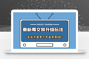 最新毒文案升级玩法,玩法升级单个作品变现500