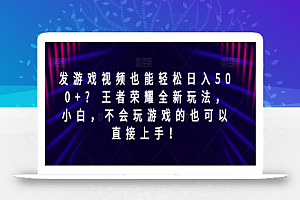 发游戏视频也能轻松日入500+? 王者荣耀全新玩法,小白,不会玩游戏的也可以直接上手!