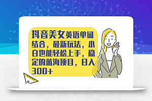 抖音美女英语单词结合,最新玩法,小白也能轻松上手,稳定的蓝海项目,日入300+