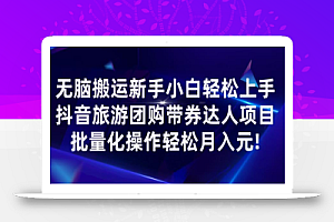 无脑搬运小白轻松上手,快手抖音旅游团购带券达人项目,批量化操作轻松月入元!
