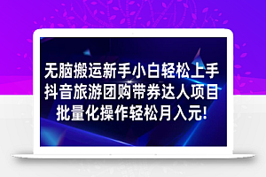 无脑搬运小白轻松上手，快手抖音旅游团购带券达人项目，批量化操作轻松月入元!