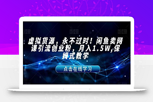 虚拟货源,永不过时!闲鱼卖网课引流创业粉,月入1.5W,保姆式教学