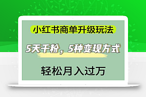 小红书商单升级玩法,5天千粉,5种变现渠道,轻松月入1万+