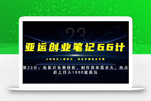 亚运创业笔记66计第23计:电影片免费授权,制作简单需求大,热点赶上日入1000就是玩