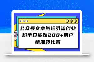公众号文章搬运引流创业粉,单日被动200+用户精准转化高