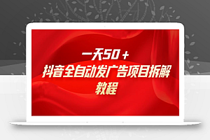 一天50+,抖音全自动发广告项目拆解教程