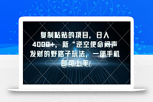 复制粘贴的项目,日入4000+,新“逆空使命“闷声发财的野路子玩法,一部手机即可上手
