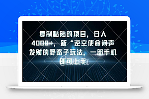 复制粘贴的项目，日入4000+，新“逆空使命“闷声发财的野路子玩法，一部手机即可上手