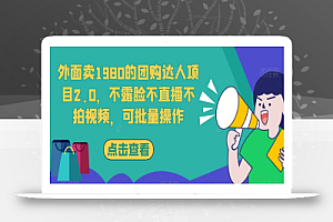 外面卖1980的团购达人项目2.0,不露脸不直播不拍视频,可批量操作