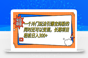 一个冷门玩法引爆宝妈粉的同时还可以变现,长期项目轻松日入300+