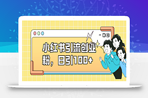 小红书引流创业粉,日引100+,小白可上手,可矩阵操作