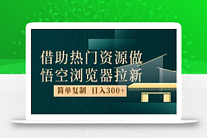 最新借助热门资源悟空浏览器拉新玩法,日入300+,人人可做,每天1小时