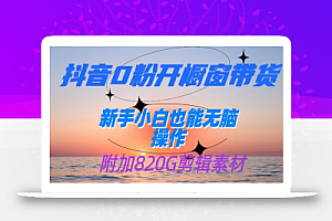 抖音0粉开橱窗带货,日入500+,新手小白也能无脑操作【附加820G剪辑资料】