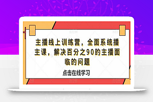 主播线上训练营,全面系统播主课,解决分百之90的主播面的临问题