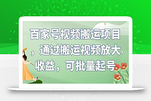 百家号视频搬运项目,通过搬运视频放大收益,可批量起号