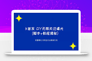 K首发DY无限关注曝光双重曝光实现全行业精准引流(脚本+教程揭秘)