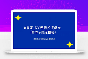 K首发DY无限关注曝光双重曝光实现全行业精准引流(脚本+教程揭秘）