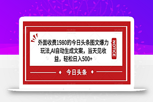 外面收费1980的今日头条图文爆力玩法,AI自动生成文案,当天见收益,轻松日入500+