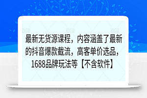 最新无货源课程，内容涵盖了最新的抖音爆款截流，高客单价选品，1688品牌玩法等【不含软件】