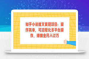 知乎小说推文变现项目:操作简单,可流程化多平台操作,赚佣金月入过万