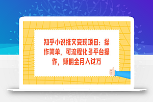 知乎小说推文变现项目：操作简单，可流程化多平台操作，赚佣金月入过万