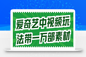 爱奇艺中视频玩法,不用担心版权问题(详情教程+一万部素材)