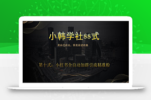 小韩学社88式第十式:最新小红书全自动加群引流精准粉