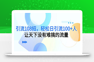 引流108招,轻松日引流100+人,让天下没有难搞的流量【更新】