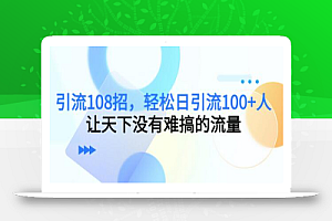 引流108招，轻松日引流100+人，让天下没有难搞的流量【更新】