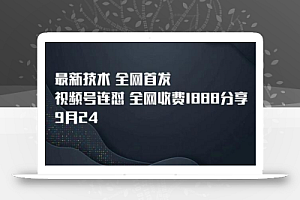 9月24最新技术全网首发,视频号连怼,全网收费1888分享