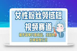 女性粉丝领域短视频赛道,操作简单只靠搬运,涨粉快,多种变现方式