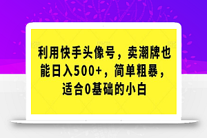 利用快手头像号,卖潮牌也能日入500+,简单粗暴,适合0基础的小白